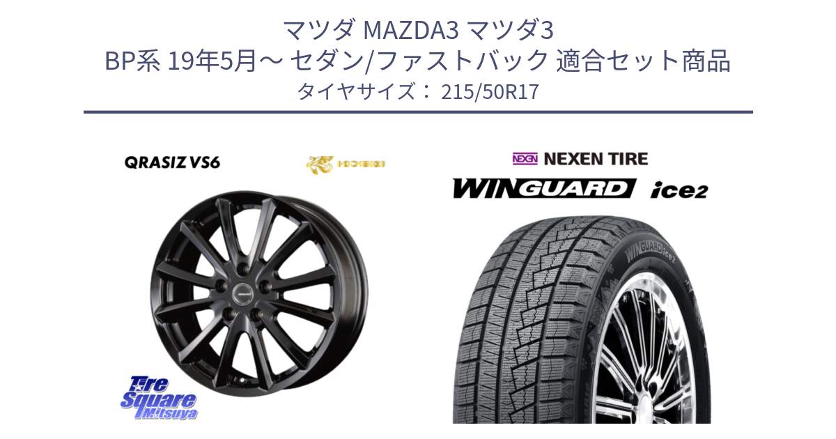 マツダ MAZDA3 マツダ3 BP系 19年5月～ セダン/ファストバック 用セット商品です。クレイシズVS6 QRA711Bホイール と WINGUARD ice2 2025年製 スタッドレス ミツヤ ネクセン ウィンガードアイス2 215/50R17 の組合せ商品です。