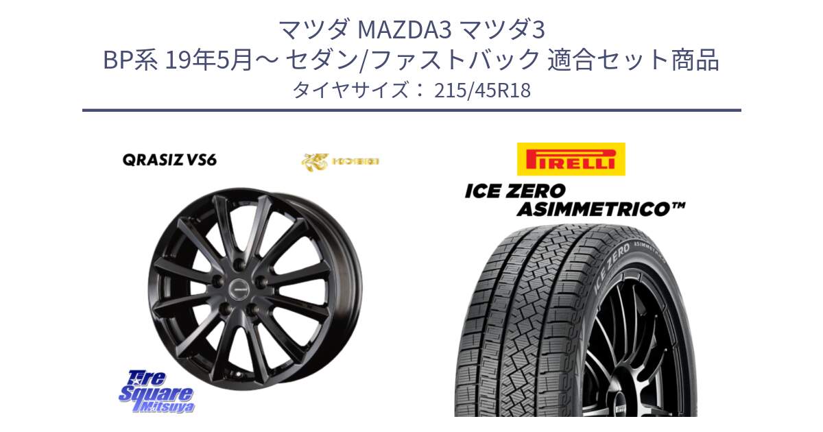 マツダ MAZDA3 マツダ3 BP系 19年5月～ セダン/ファストバック 用セット商品です。クレイシズVS6 QRA800Bホイール と ICE ZERO ASIMMETRICO スタッドレス ミツヤ 215/45R18 の組合せ商品です。