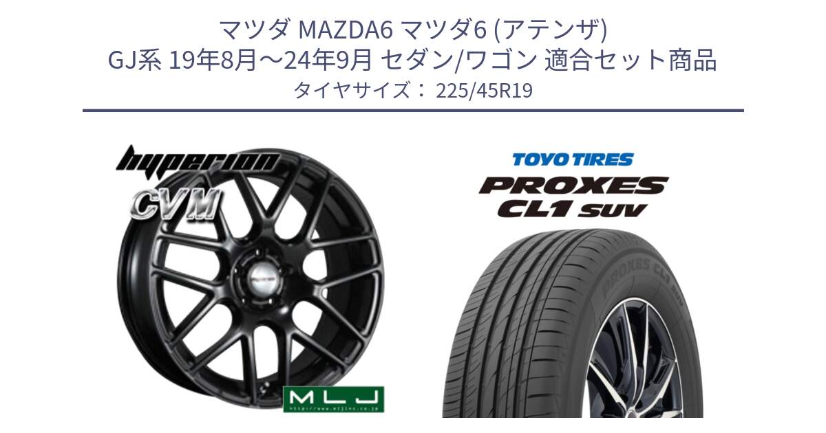 マツダ MAZDA6 マツダ6 (アテンザ) GJ系 19年8月～24年9月 セダン/ワゴン 用セット商品です。hyperion ハイペリオン CVM ホイール 19インチ と トーヨー プロクセス CL1 SUV PROXES サマータイヤ 225/45R19 の組合せ商品です。