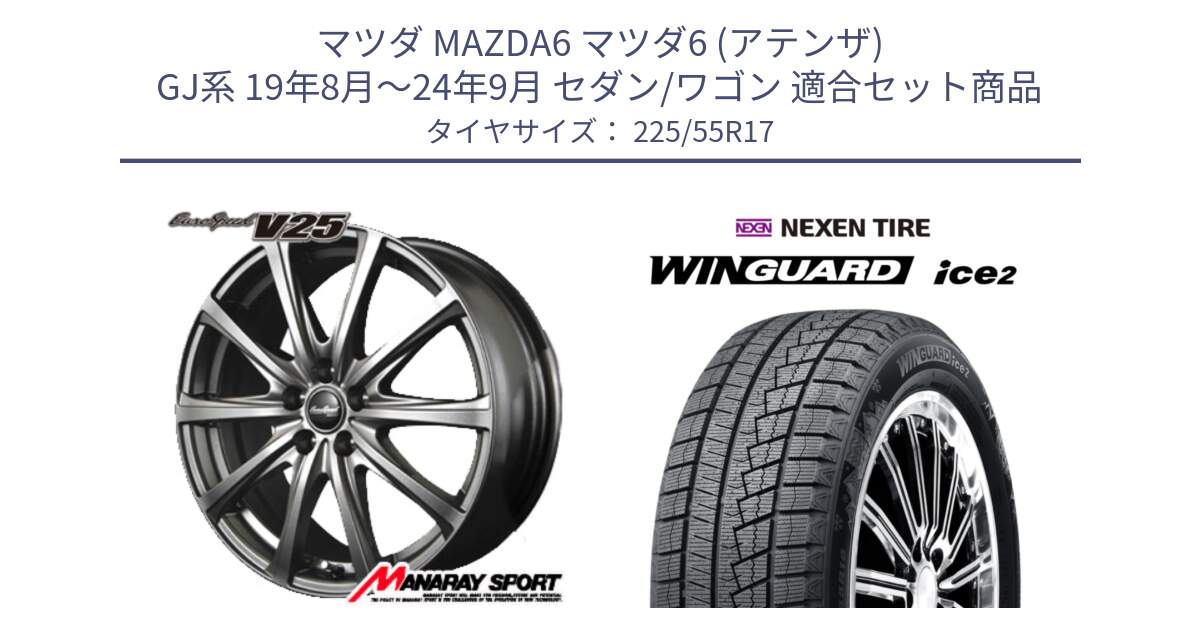 マツダ MAZDA6 マツダ6 (アテンザ) GJ系 19年8月～24年9月 セダン/ワゴン 用セット商品です。MID EuroSpeed ユーロスピード V25 ホイール 17インチ と WINGUARD ice2 2025年製 ネクセン ウィンガードアイス2  スタッドレスタイヤ 225/55R17 の組合せ商品です。
