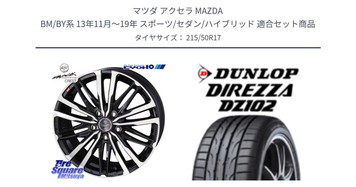 マツダ アクセラ MAZDA BM/BY系 13年11月～19年 スポーツ/セダン/ハイブリッド 用セット商品です。【欠品次回12月中旬】SMACK CREST ホイール 4本 17インチ と ディレッツァ DZ102 DIREZZA 2025年製 在庫 ダンロップ  サマータイヤ ●サマーセール● 215/50R17 の組合せ商品です。