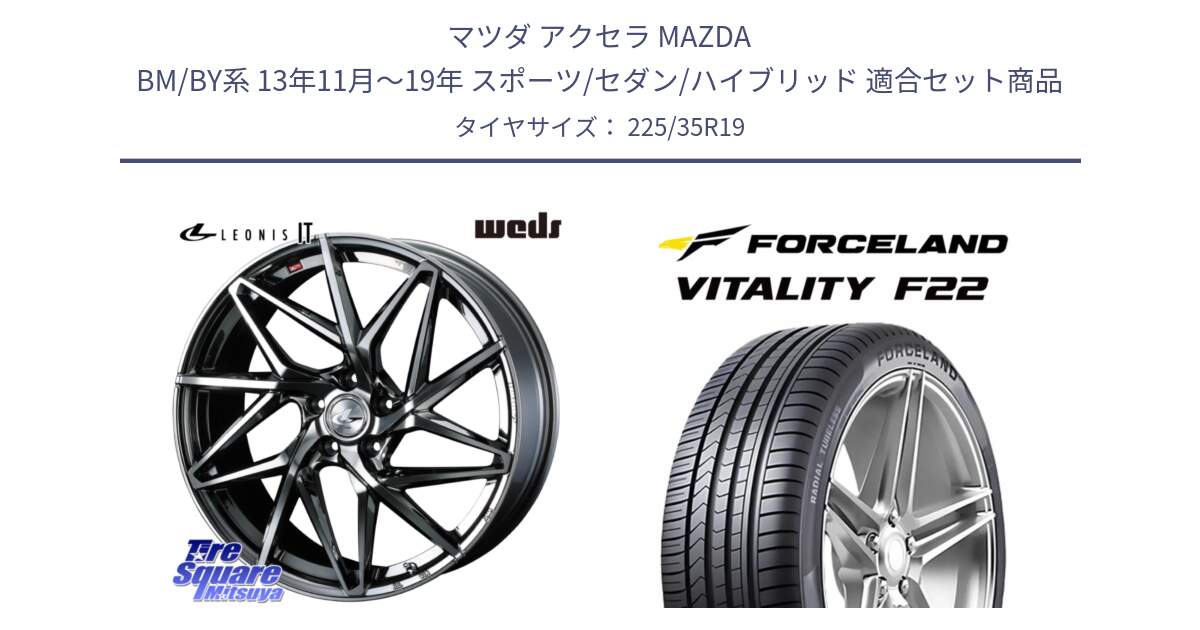 マツダ アクセラ MAZDA BM/BY系 13年11月～19年 スポーツ/セダン/ハイブリッド 用セット商品です。40621 レオニス LEONIS IT 19インチ と Vitality F22 在庫● サマータイヤ 225/35ZR19 ●サマーセール● 225/35R19 の組合せ商品です。