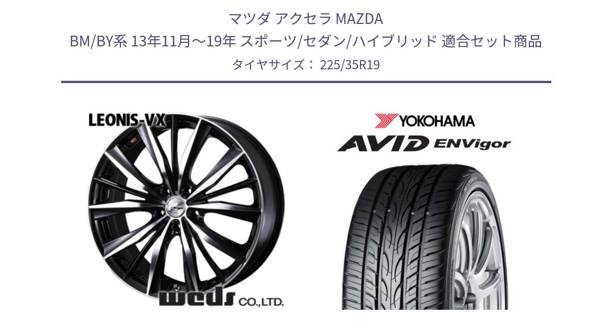 マツダ アクセラ MAZDA BM/BY系 13年11月～19年 スポーツ/セダン/ハイブリッド 用セット商品です。33289 レオニス VX ウェッズ Leonis BKMC ホイール 19インチ と R8215 AVID ENVigor S321 ヨコハマ 225/35R19 の組合せ商品です。