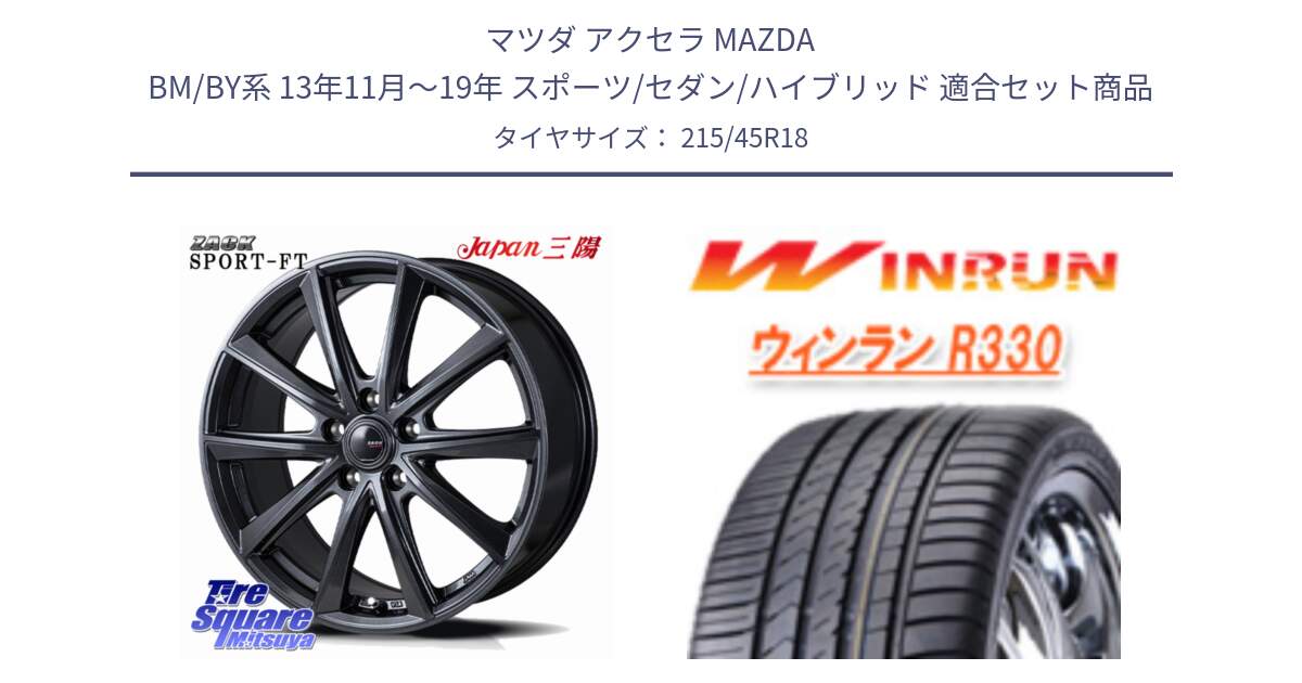 マツダ アクセラ MAZDA BM/BY系 13年11月～19年 スポーツ/セダン/ハイブリッド 用セット商品です。ZACK Sport-FT ホイール 18インチ と R330 サマータイヤ 215/45R18 の組合せ商品です。