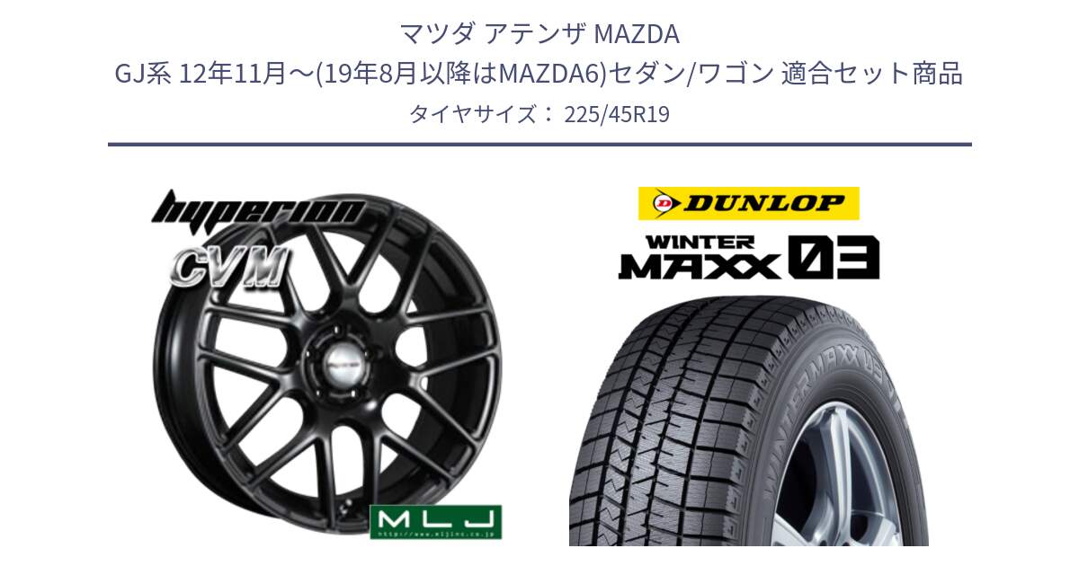 マツダ アテンザ MAZDA GJ系 12年11月～(19年8月以降はMAZDA6)セダン/ワゴン 用セット商品です。hyperion ハイペリオン CVM ホイール 19インチ と ウィンターマックス03 WM03 ダンロップ スタッドレス ミツヤ 225/45R19 の組合せ商品です。