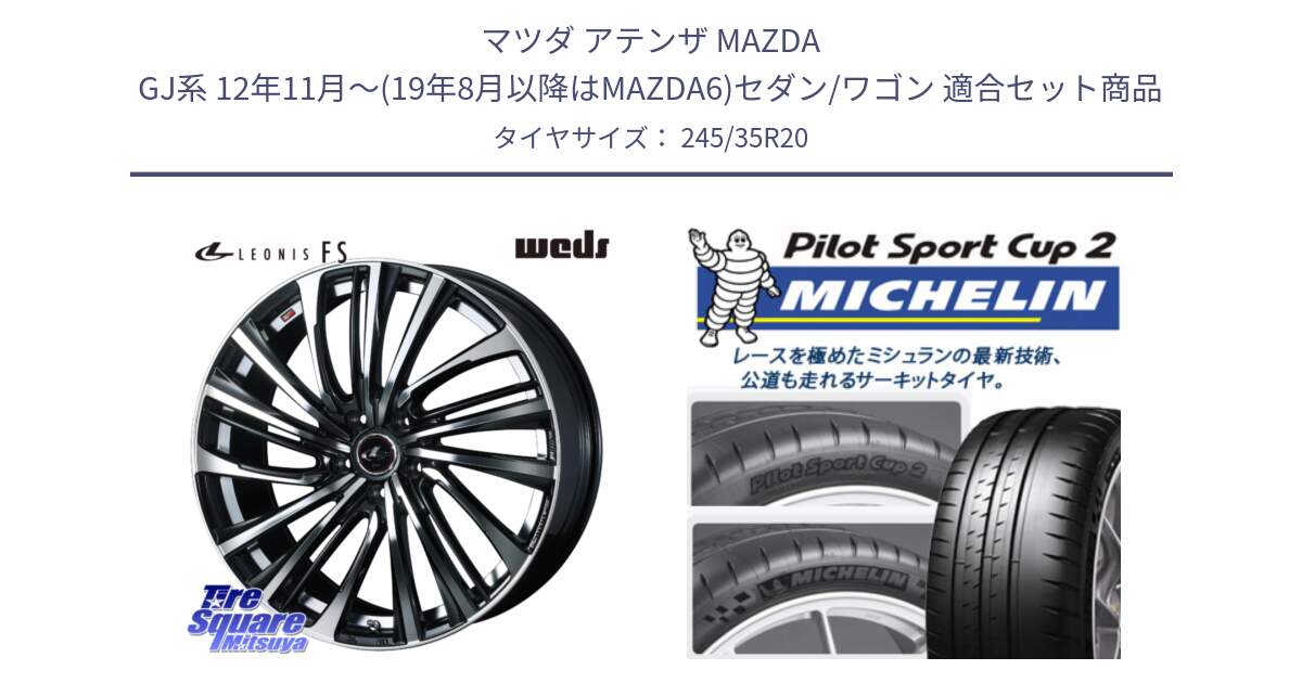 マツダ アテンザ MAZDA GJ系 12年11月～(19年8月以降はMAZDA6)セダン/ワゴン 用セット商品です。ウェッズ weds レオニス LEONIS FS (PBMC) 20インチ と PILOT SPORT CUP2 (95Y) XL K2 正規 245/35R20 の組合せ商品です。