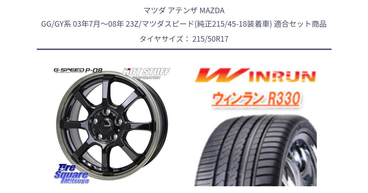 マツダ アテンザ MAZDA GG/GY系 03年7月～08年 23Z/マツダスピード(純正215/45-18装着車) 用セット商品です。G-SPEED P-08 ホイール 17インチ と R330 サマータイヤ 215/50R17 の組合せ商品です。
