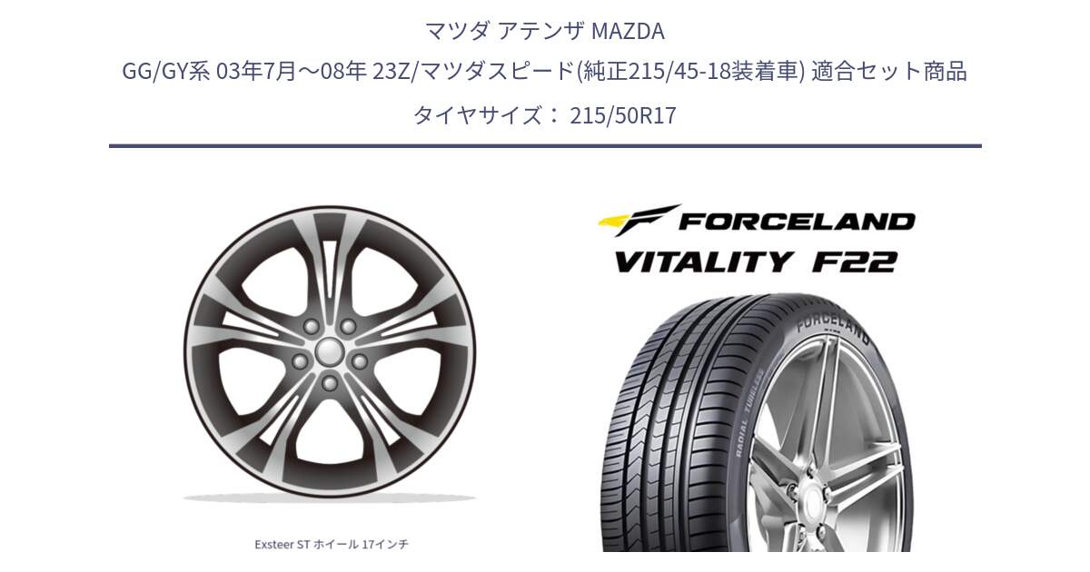 マツダ アテンザ MAZDA GG/GY系 03年7月～08年 23Z/マツダスピード(純正215/45-18装着車) 用セット商品です。Exsteer ST ホイール 17インチ と Vitality F22 在庫● サマータイヤ 215/50ZR17 2025年製 ●サマーセール● 215/50R17 の組合せ商品です。