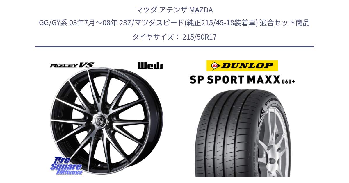 マツダ アテンザ MAZDA GG/GY系 03年7月～08年 23Z/マツダスピード(純正215/45-18装着車) 用セット商品です。ウェッズ ライツレー RIZLEY VS ホイール 17インチ と ダンロップ SP SPORT MAXX 060+ スポーツマックス  215/50R17 の組合せ商品です。