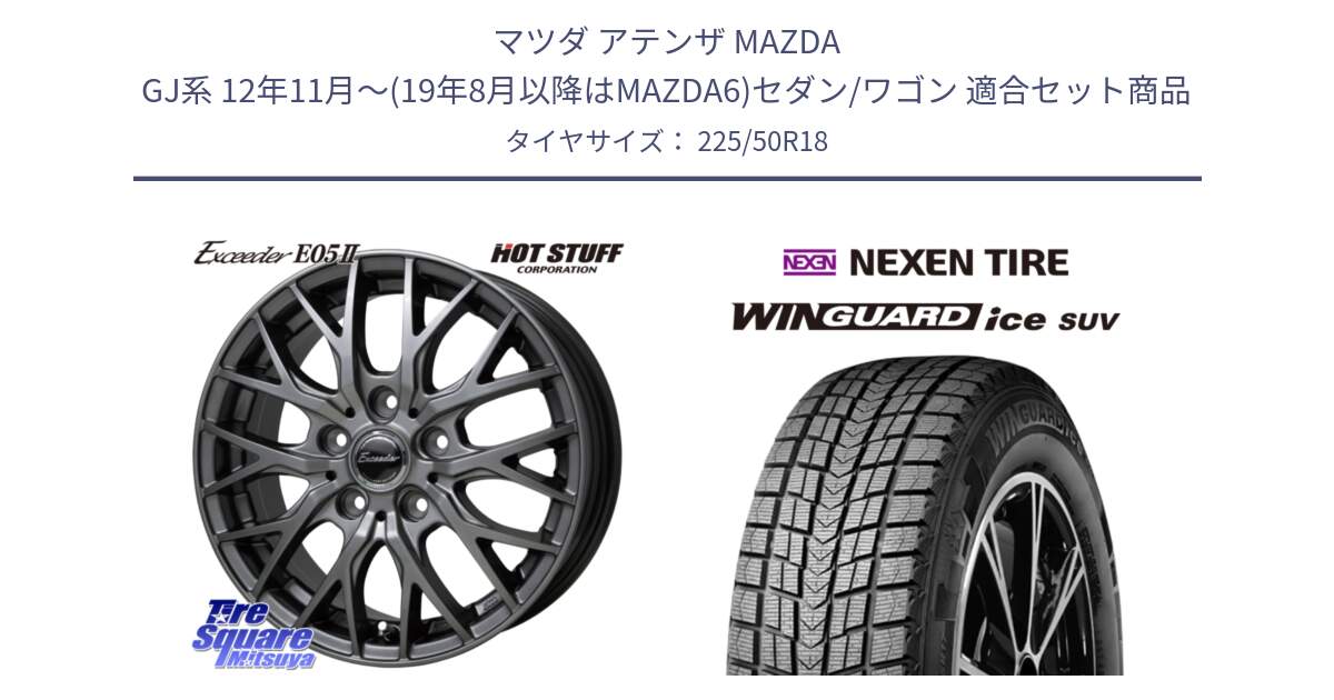 マツダ アテンザ MAZDA GJ系 12年11月～(19年8月以降はMAZDA6)セダン/ワゴン 用セット商品です。Exceeder E05-2 ホイール 18インチ と WINGUARD ice SUV 2025年製 ネクセン ウィンガードアイスSUV スタッドレスタイヤ 225/50R18 の組合せ商品です。