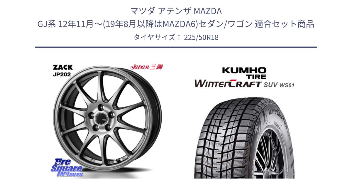 マツダ アテンザ MAZDA GJ系 12年11月～(19年8月以降はMAZDA6)セダン/ワゴン 用セット商品です。ZACK JP202 ホイール  4本 18インチ と WINTERCRAFT SUV WS61 2025年製 クムホ ウィンタークラフトSUV WS61 スタッドレス ミツヤ 225/50R18 の組合せ商品です。