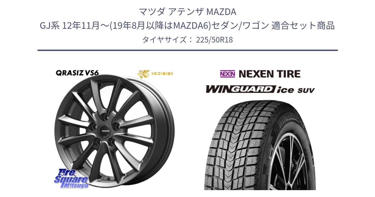 マツダ アテンザ MAZDA GJ系 12年11月～(19年8月以降はMAZDA6)セダン/ワゴン 用セット商品です。クレイシズVS6 QRA800Gホイール と WINGUARD ice SUV 2025年製 ネクセン ウィンガードアイスSUV スタッドレスタイヤ 225/50R18 の組合せ商品です。
