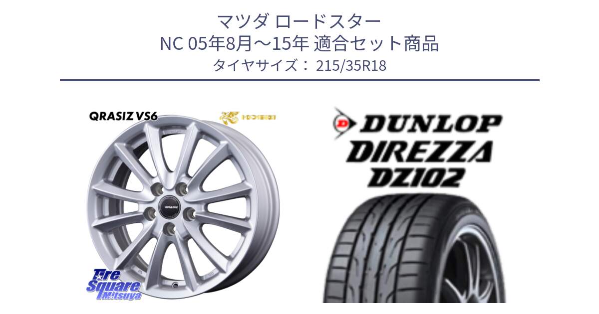 マツダ ロードスター NC 05年8月～15年 用セット商品です。クレイシズVS6 QRA801Sホイール と ダンロップ ディレッツァ DZ102 DIREZZA サマータイヤ 215/35R18 の組合せ商品です。