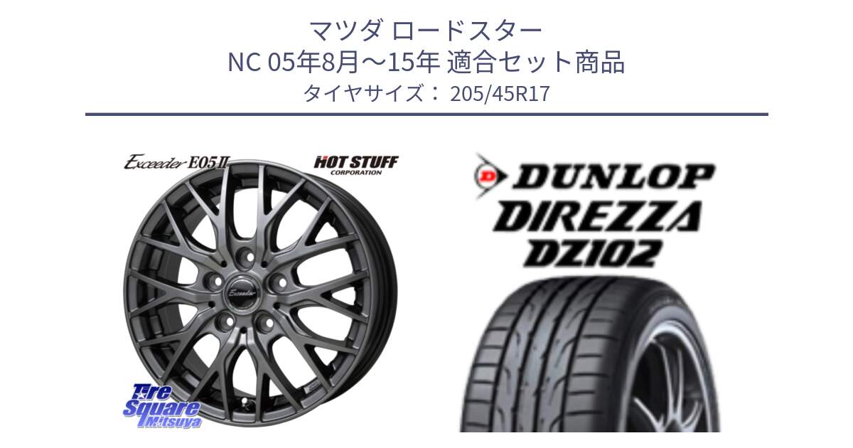 マツダ ロードスター NC 05年8月～15年 用セット商品です。Exceeder E05-2 ホイール 17インチ と DZ102 DIREZZA 2025年製【欠品次回11月中旬入荷】ダンロップ ディレッツァ サマータイヤ 205/45R17 の組合せ商品です。