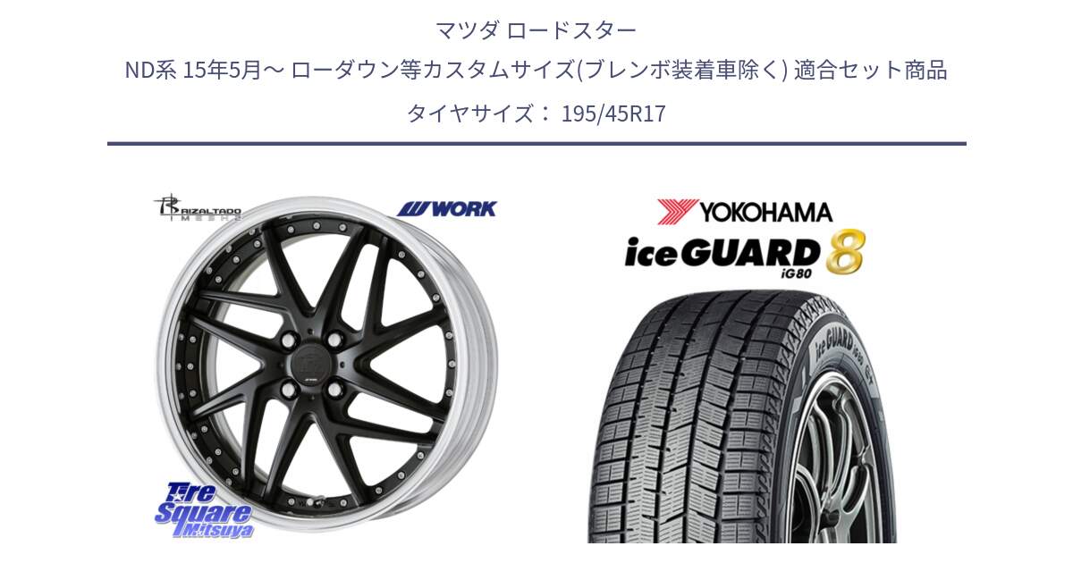 マツダ ロードスター ND系 15年5月～ ローダウン等カスタムサイズ(ブレンボ装着車除く) 用セット商品です。RIZALTADO MESH2 A Disk 17インチ 2ピース と S0794 iceGUARD8 IG80 2025年製 アイスガード8 スタッドレス ミツヤ 195/45R17 の組合せ商品です。