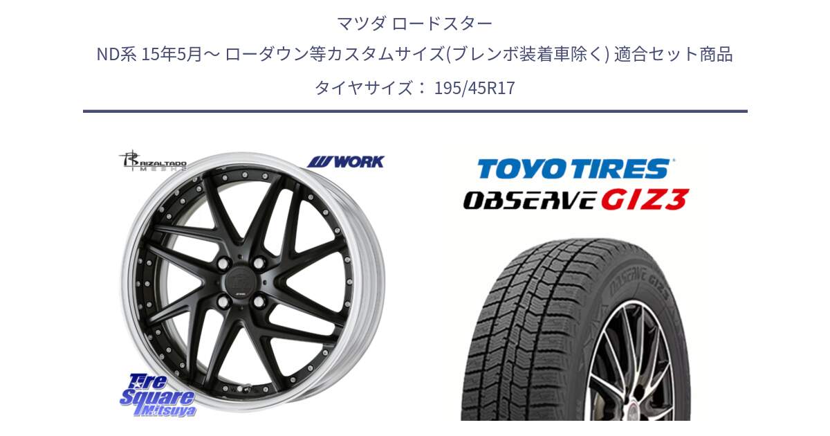 マツダ ロードスター ND系 15年5月～ ローダウン等カスタムサイズ(ブレンボ装着車除く) 用セット商品です。RIZALTADO MESH2 A Disk 17インチ 2ピース と OBSERVE GIZ3 2024年～2025年製 オブザーブ ギズ3 スタッドレス ミツヤ 195/45R17 の組合せ商品です。