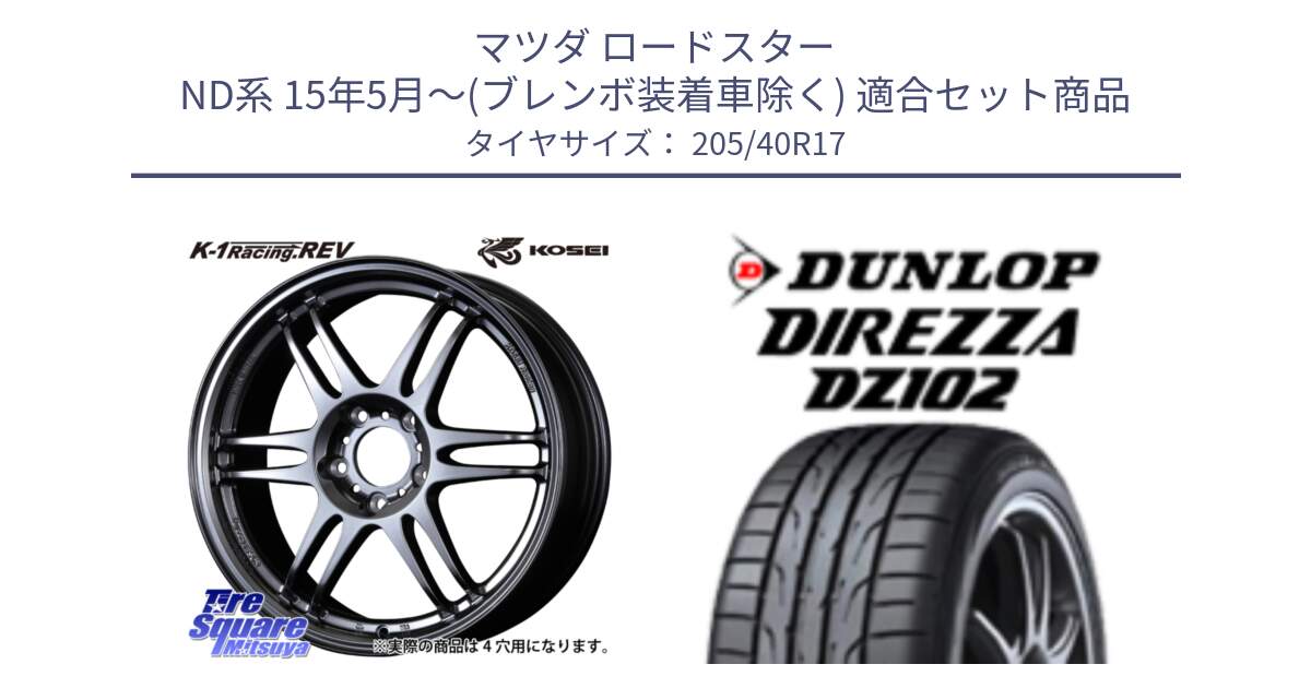 マツダ ロードスター ND系 15年5月～(ブレンボ装着車除く) 用セット商品です。軽量 K-1 Racing.REV K1 レーシング ドット レヴ と ダンロップ ディレッツァ DZ102 DIREZZA サマータイヤ 205/40R17 の組合せ商品です。
