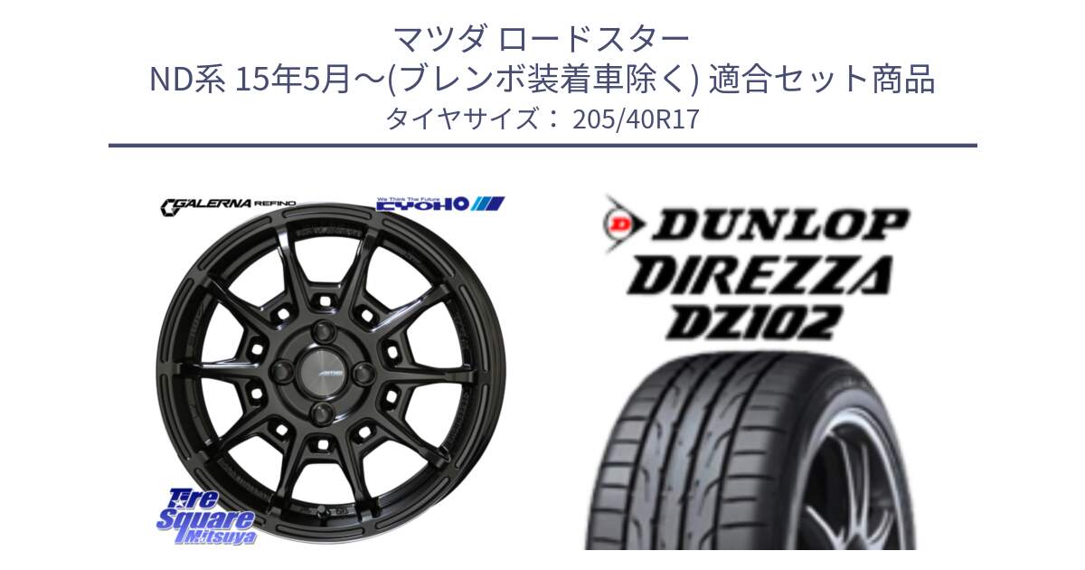 マツダ ロードスター ND系 15年5月～(ブレンボ装着車除く) 用セット商品です。GALERNA REFINO ガレルナ レフィーノ ホイール 17インチ と ダンロップ ディレッツァ DZ102 DIREZZA サマータイヤ 205/40R17 の組合せ商品です。