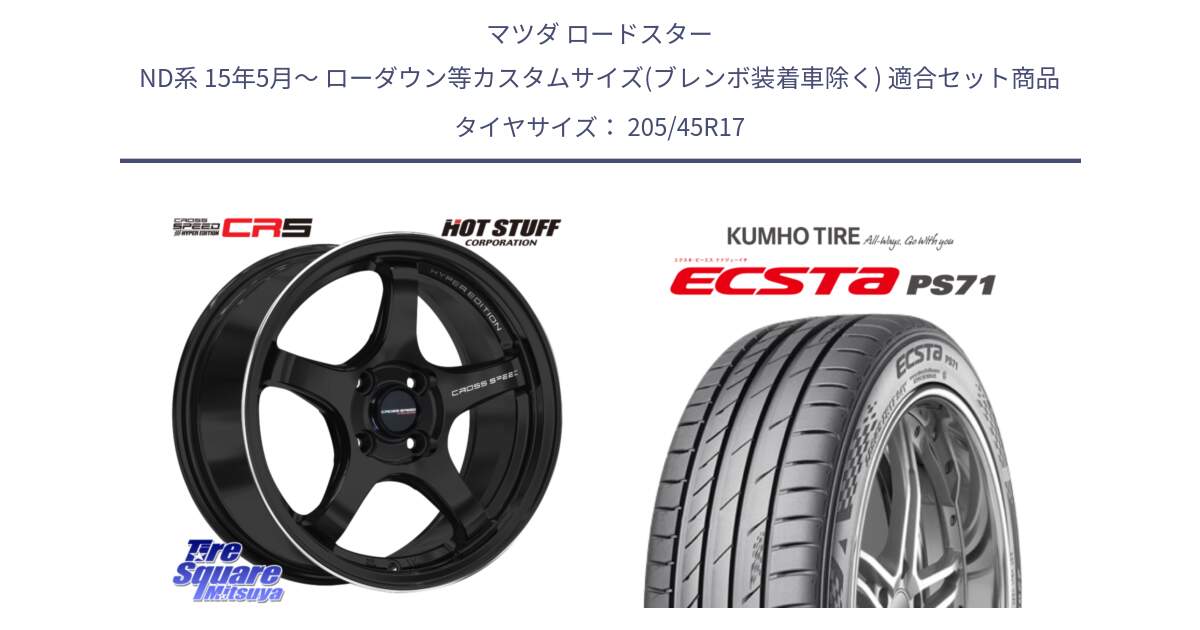 マツダ ロードスター ND系 15年5月～ ローダウン等カスタムサイズ(ブレンボ装着車除く) 用セット商品です。クロススピード CR5 CR-5 軽量 BK ホイール 17インチ と ECSTA PS71 エクスタ サマータイヤ 205/45R17 の組合せ商品です。