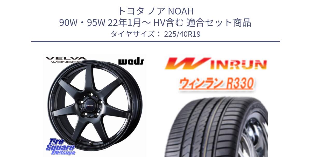 トヨタ ノア NOAH 90W・95W 22年1月～ HV含む 用セット商品です。VELVA WONDER ヴェルヴァワンダー ホイール 19インチ と R330 サマータイヤ 225/40R19 の組合せ商品です。