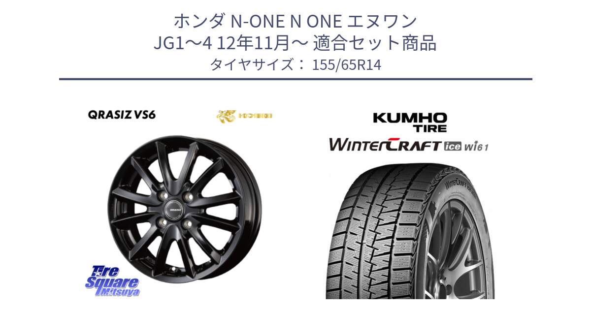 ホンダ N-ONE N ONE エヌワン JG1～4 12年11月～ 用セット商品です。クレイシズVS6 QRA400Bホイール と WINTERCRAFT ice Wi61 2025年製 クムホ ウィンタークラフトアイスWi61 スタッドレス ミツヤ 155/65R14 の組合せ商品です。