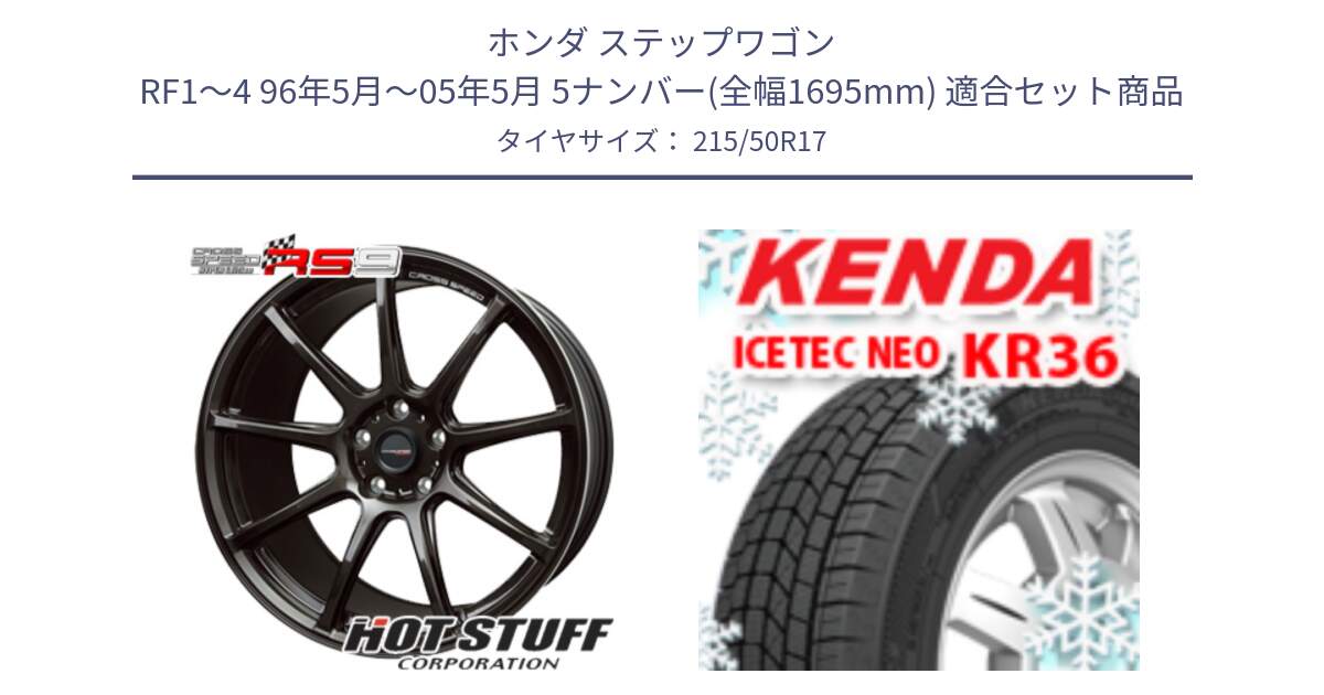 ホンダ ステップワゴン RF1～4 96年5月～05年5月 5ナンバー(全幅1695mm) 用セット商品です。クロススピード RS9 RS-9 軽量 ホイール 17インチ と KR36 ICETEC NEO 2025年製 アイステックネオ ケンダ スタッドレス ミツヤ 215/50R17 の組合せ商品です。