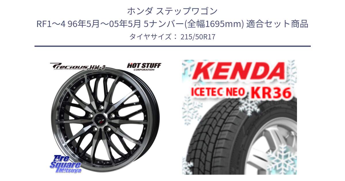 ホンダ ステップワゴン RF1～4 96年5月～05年5月 5ナンバー(全幅1695mm) 用セット商品です。Precious プレシャス HM3 HM-3 17インチ と KR36 ICETEC NEO 2025年製 アイステックネオ ケンダ スタッドレス ミツヤ 215/50R17 の組合せ商品です。