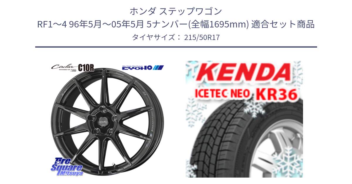 ホンダ ステップワゴン RF1～4 96年5月～05年5月 5ナンバー(全幅1695mm) 用セット商品です。キョウホウ CIRCLAR サーキュラー C10R 17インチ と KR36 ICETEC NEO 2025年製 アイステックネオ ケンダ スタッドレス ミツヤ 215/50R17 の組合せ商品です。