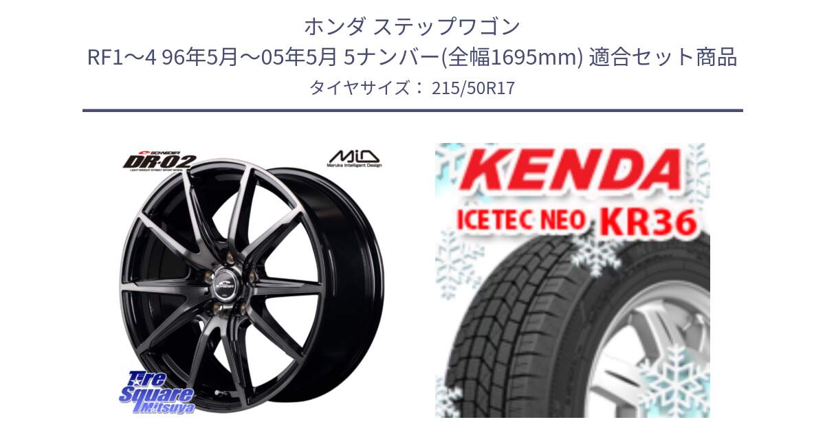 ホンダ ステップワゴン RF1～4 96年5月～05年5月 5ナンバー(全幅1695mm) 用セット商品です。MID SCHNEIDER シュナイダー DR-02 17インチ と KR36 ICETEC NEO 2025年製 アイステックネオ ケンダ スタッドレス ミツヤ 215/50R17 の組合せ商品です。