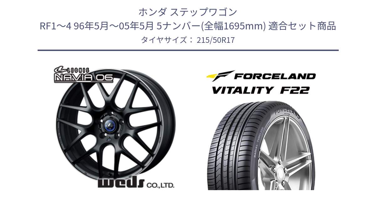 ホンダ ステップワゴン RF1～4 96年5月～05年5月 5ナンバー(全幅1695mm) 用セット商品です。レオニス Navia ナヴィア06 ウェッズ 37619 ホイール 17インチ と Vitality F22 在庫● サマータイヤ 215/50ZR17 2025年製 ●サマーセール● 215/50R17 の組合せ商品です。