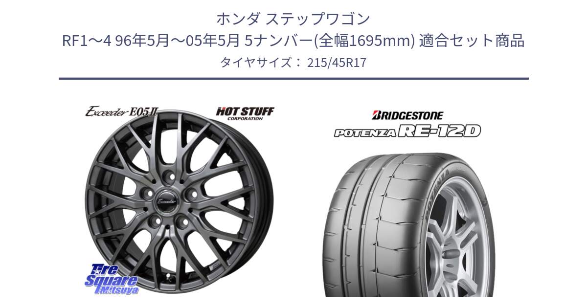 ホンダ ステップワゴン RF1～4 96年5月～05年5月 5ナンバー(全幅1695mm) 用セット商品です。Exceeder E05-2 ホイール 17インチ と POTENZA ポテンザ RE-12D サマータイヤ 215/45R17 の組合せ商品です。
