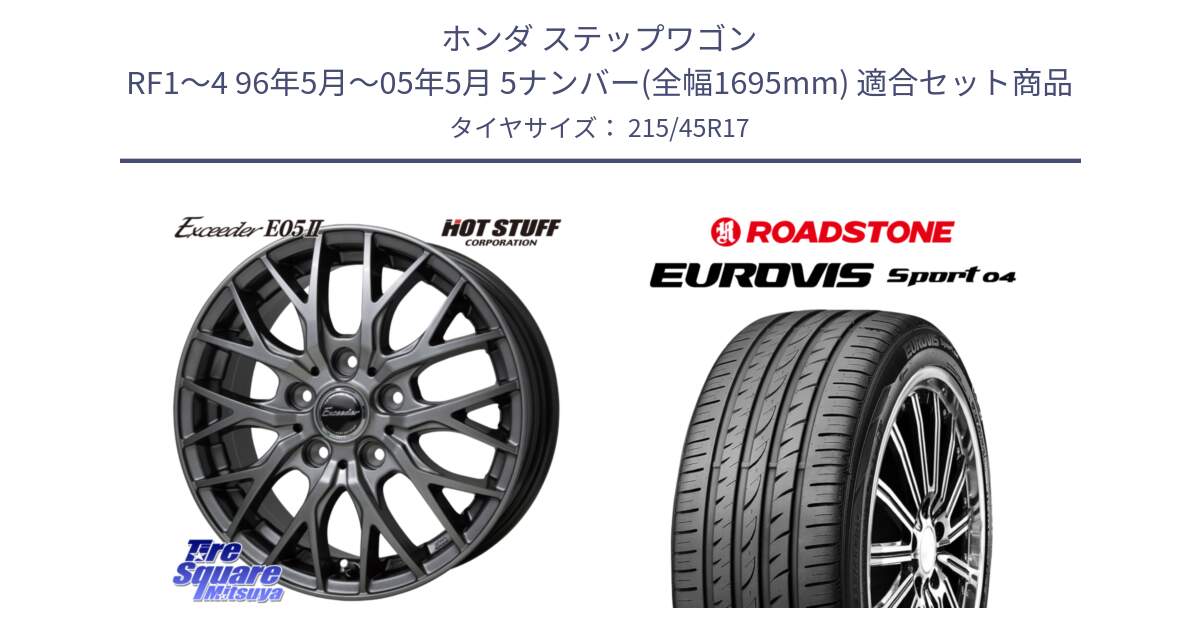 ホンダ ステップワゴン RF1～4 96年5月～05年5月 5ナンバー(全幅1695mm) 用セット商品です。Exceeder E05-2 ホイール 17インチ と ロードストーン EUROVIS sport 04 サマータイヤ 215/45R17 の組合せ商品です。