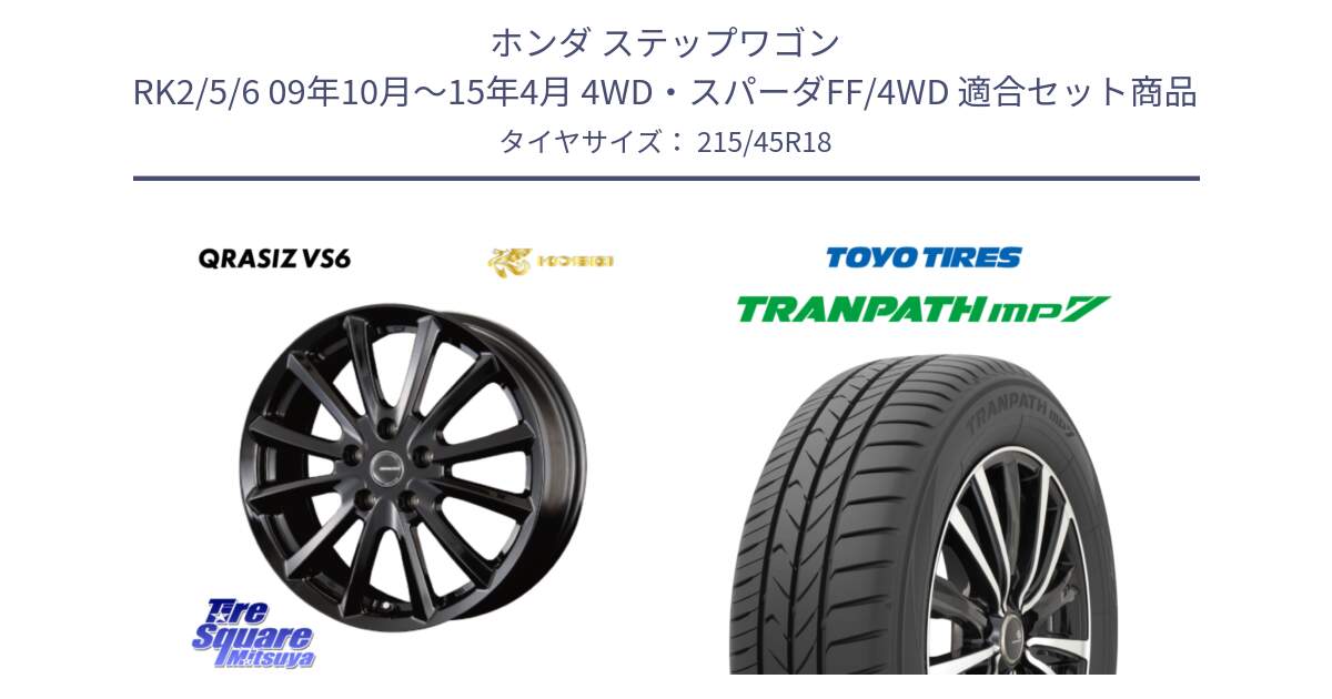 ホンダ ステップワゴン RK2/5/6 09年10月～15年4月 4WD・スパーダFF/4WD 用セット商品です。クレイシズVS6 QRA801Bホイール と トランパス MP7 在庫● 2025年製 トーヨー TRANPATH ミニバン サマータイヤ ★サマーセール★  215/45R18 の組合せ商品です。