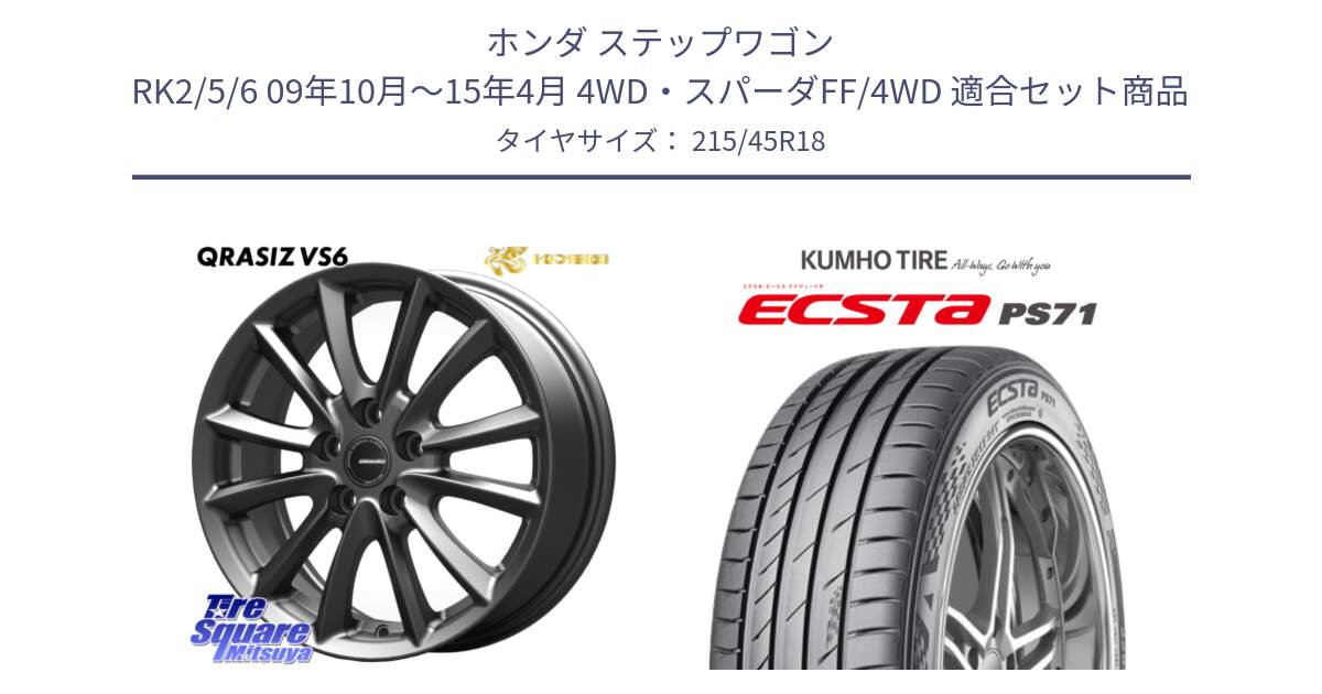 ホンダ ステップワゴン RK2/5/6 09年10月～15年4月 4WD・スパーダFF/4WD 用セット商品です。クレイシズVS6 QRA801Gホイール と ECSTA PS71 エクスタ サマータイヤ 215/45R18 の組合せ商品です。