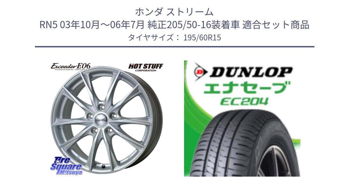 ホンダ ストリーム RN5 03年10月～06年7月 純正205/50-16装着車 用セット商品です。エクシーダー E06 ホイール 15インチ と ダンロップ エナセーブ EC204 ENASAVE サマータイヤ 195/60R15 の組合せ商品です。