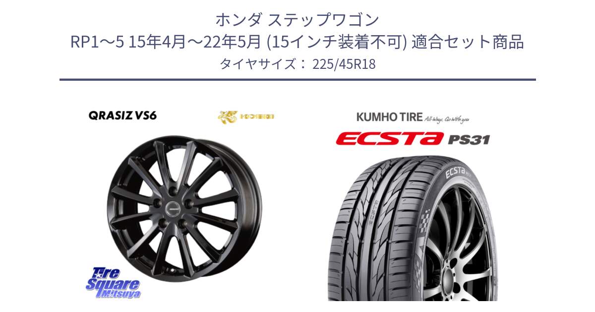 ホンダ ステップワゴン RP1～5 15年4月～22年5月 (15インチ装着不可) 用セット商品です。クレイシズVS6 QRA801Bホイール と ECSTA PS31 エクスタ サマータイヤ 225/45R18 の組合せ商品です。