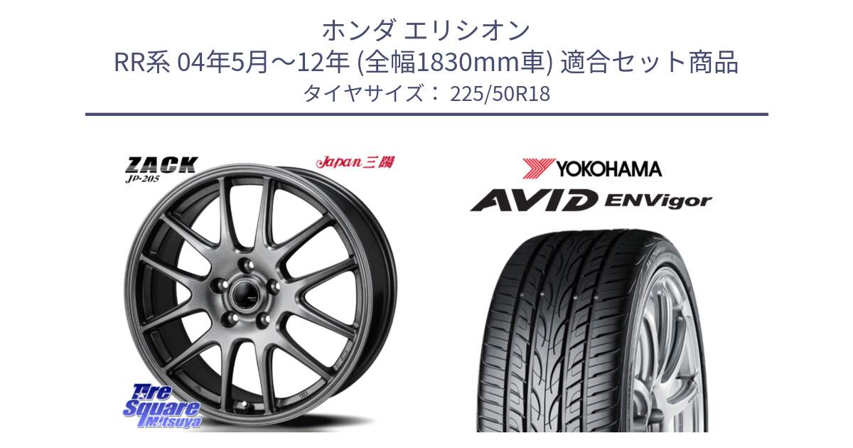 ホンダ エリシオン RR系 04年5月～12年 (全幅1830mm車) 用セット商品です。ZACK JP-205 ホイール と R7341 AVID ENVigor S321 ヨコハマ 225/50R18 の組合せ商品です。