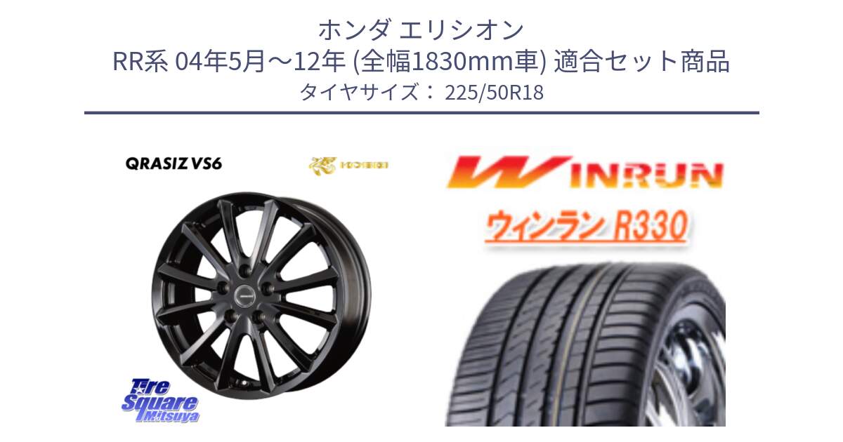 ホンダ エリシオン RR系 04年5月～12年 (全幅1830mm車) 用セット商品です。クレイシズVS6 QRA801Bホイール と R330 サマータイヤ 225/50R18 の組合せ商品です。