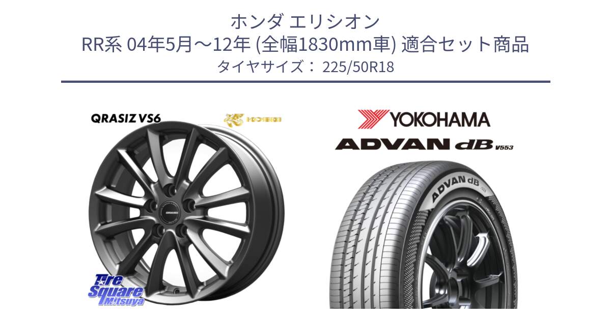 ホンダ エリシオン RR系 04年5月～12年 (全幅1830mm車) 用セット商品です。クレイシズVS6 QRA801Gホイール と R9097 ADVAN dB V553 ヨコハマ 225/50R18 の組合せ商品です。
