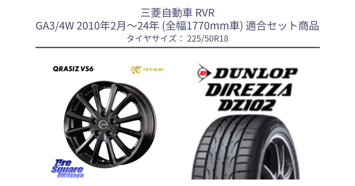 三菱自動車 RVR GA3/4W 2010年2月～24年 (全幅1770mm車) 用セット商品です。クレイシズVS6 QRA800Bホイール と DZ102 DIREZZA 2025年製【欠品次回11月中旬入荷】ダンロップ ディレッツァ サマータイヤ 225/50R18 の組合せ商品です。