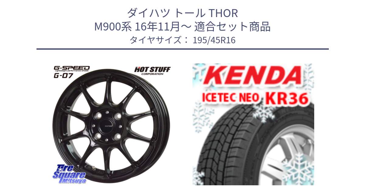 ダイハツ トール THOR M900系 16年11月～ 用セット商品です。G.SPEED G-07 ホイール 16インチ と KR36 ICETEC NEO 2025年製 アイステックネオ ケンダ スタッドレス ミツヤ 195/45R16 の組合せ商品です。