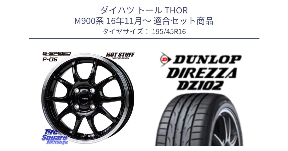 ダイハツ トール THOR M900系 16年11月～ 用セット商品です。G-SPEED P06 P-06 ホイール 16インチ と ダンロップ ディレッツァ DZ102 DIREZZA サマータイヤ 195/45R16 の組合せ商品です。