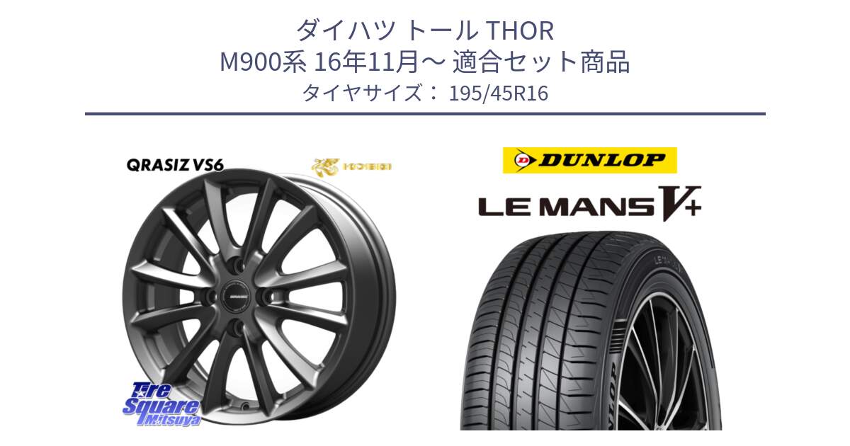 ダイハツ トール THOR M900系 16年11月～ 用セット商品です。クレイシズVS6 QRA600Gホイール と ダンロップ LEMANS5+ ルマンV+ 195/45R16 の組合せ商品です。