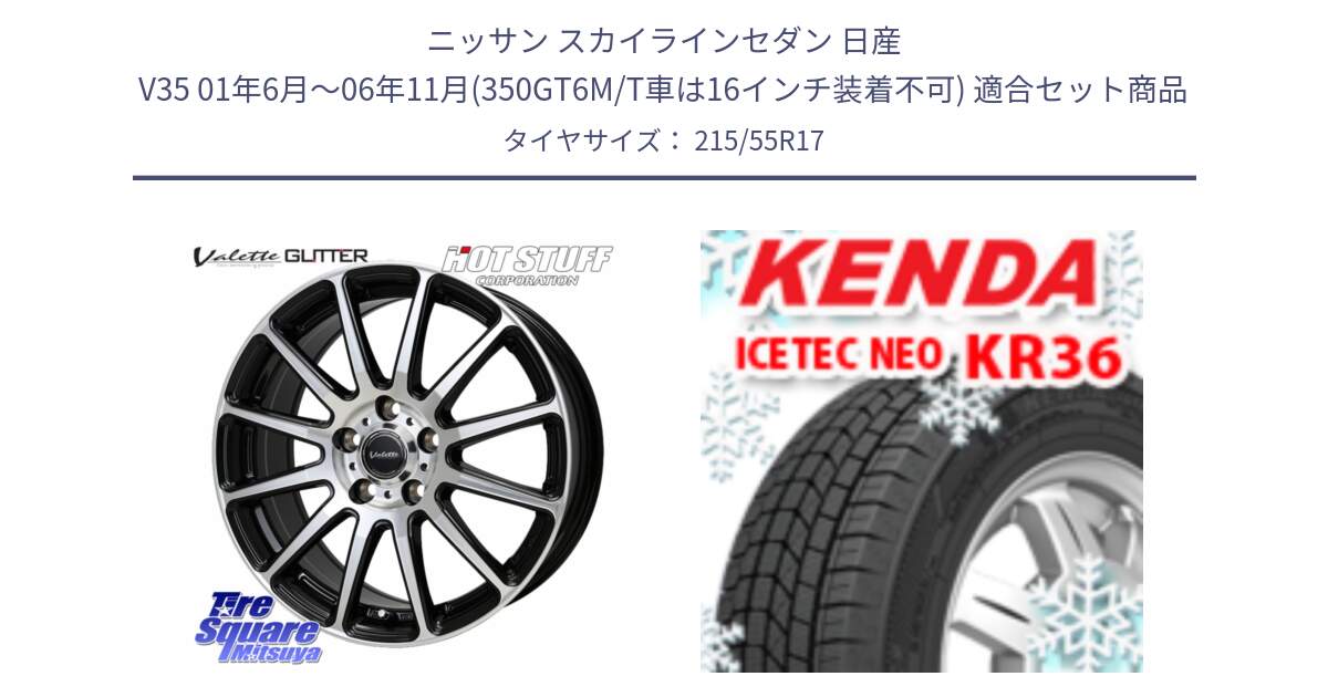 ニッサン スカイラインセダン 日産 V35 01年6月～06年11月(350GT6M/T車は16インチ装着不可) 用セット商品です。Valette GLITTER グリッター ホイール 17インチ と KR36 ICETEC NEO 2025年製 アイステックネオ ケンダ スタッドレス ミツヤ 215/55R17 の組合せ商品です。