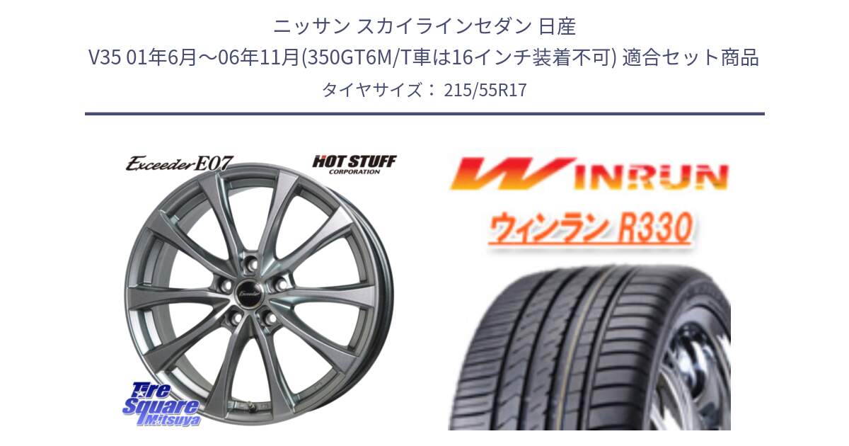 ニッサン スカイラインセダン 日産 V35 01年6月～06年11月(350GT6M/T車は16インチ装着不可) 用セット商品です。Exceeder E07 エクシーダー 在庫● ホイール 17インチ と R330 サマータイヤ 215/55R17 の組合せ商品です。