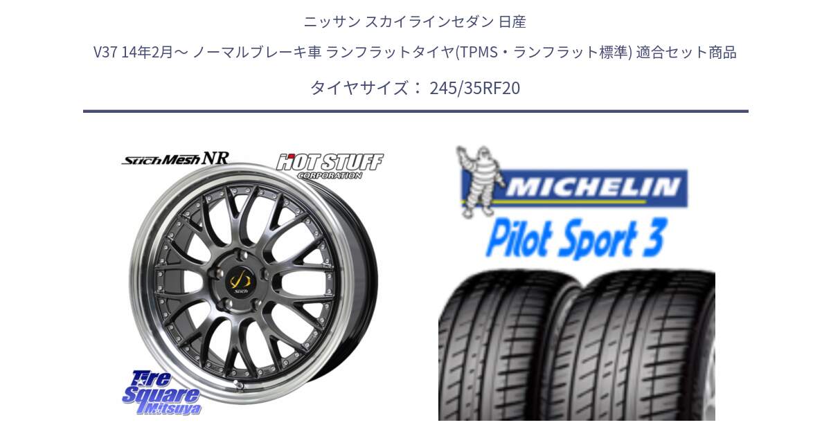 ニッサン スカイラインセダン 日産 V37 14年2月～ ノーマルブレーキ車 ランフラットタイヤ(TPMS・ランフラット標準) 用セット商品です。Stich Mesh NR シュティッヒ メッシュ NR ホイール 20インチ と PILOT SPORT3 パイロットスポーツ3 ZP RFT 95Y XL ★MOE 正規 245/35RF20 の組合せ商品です。