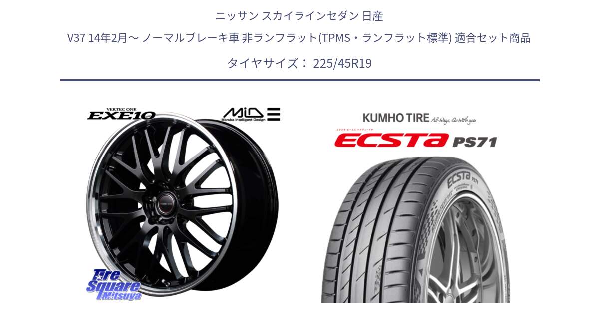 ニッサン スカイラインセダン 日産 V37 14年2月～ ノーマルブレーキ車 非ランフラット(TPMS・ランフラット標準) 用セット商品です。MID VERTEC ONE EXE10 ホイール 19インチ と ECSTA PS71 エクスタ サマータイヤ 225/45R19 の組合せ商品です。