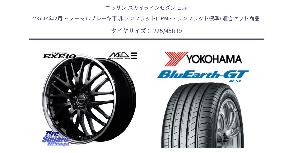 ニッサン スカイラインセダン 日産 V37 14年2月～ ノーマルブレーキ車 非ランフラット(TPMS・ランフラット標準) 用セット商品です。MID VERTEC ONE EXE10 ホイール 19インチ と R4632 BluEarth-GT AE51 ヨコハマ 225/45R19 の組合せ商品です。