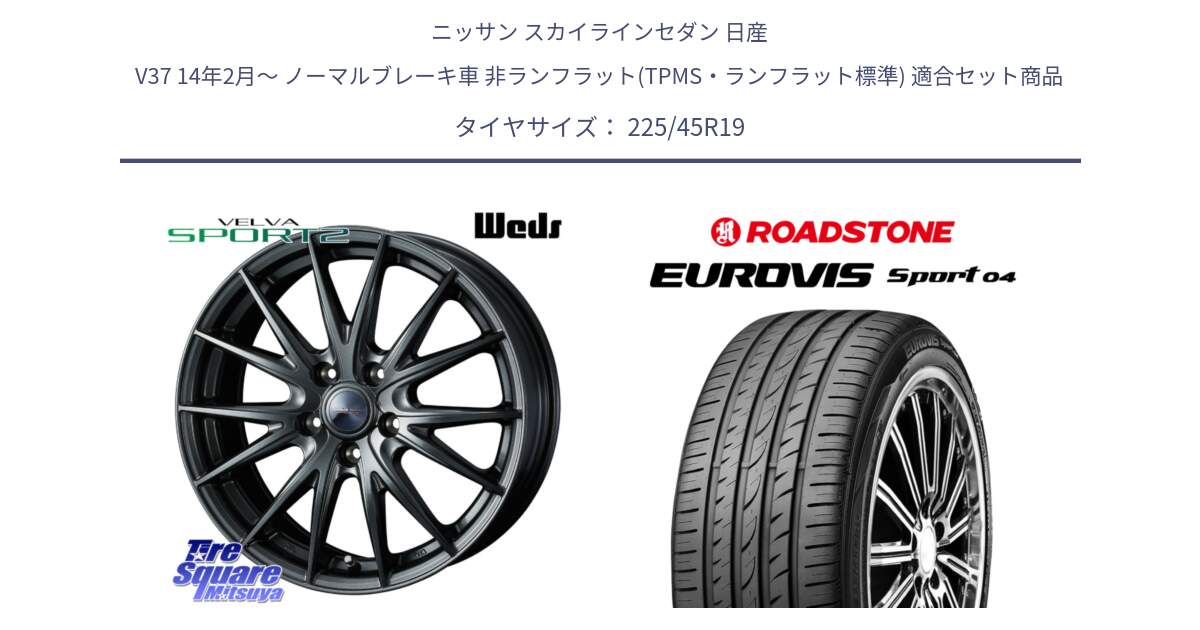 ニッサン スカイラインセダン 日産 V37 14年2月～ ノーマルブレーキ車 非ランフラット(TPMS・ランフラット標準) 用セット商品です。ウェッズ ヴェルヴァ スポルト2 ホイール 19インチ と ロードストーン EUROVIS sport 04 サマータイヤ 225/45R19 の組合せ商品です。