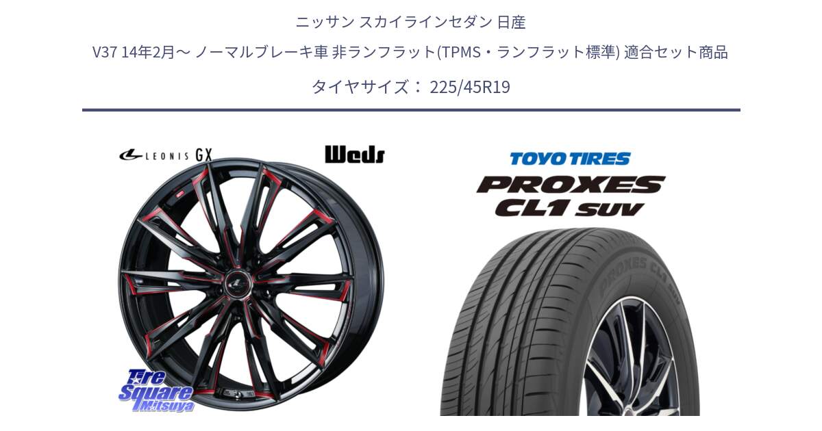 ニッサン スカイラインセダン 日産 V37 14年2月～ ノーマルブレーキ車 非ランフラット(TPMS・ランフラット標準) 用セット商品です。LEONIS レオニス GX RED ウェッズ ホイール 19インチ と トーヨー プロクセス CL1 SUV PROXES サマータイヤ 225/45R19 の組合せ商品です。